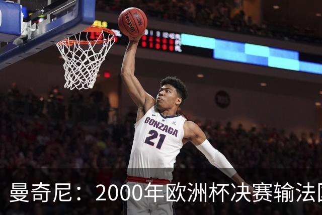 曼奇尼：2000年欧洲杯决赛输法国是沉重打击，至今仍让我痛苦